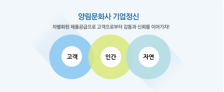 양림문화사 기업정신 차별화된 제품공급으로 고객으로부터 감동과 신뢰를 이어가자! 고객 인간 자연