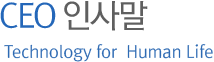 CEO 인사말 Technology for  Human Life